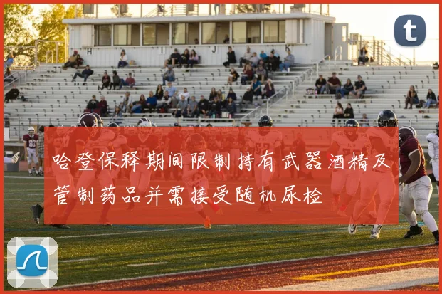 哈登保释期间限制持有武器酒精及管制药品并需接受随机尿检