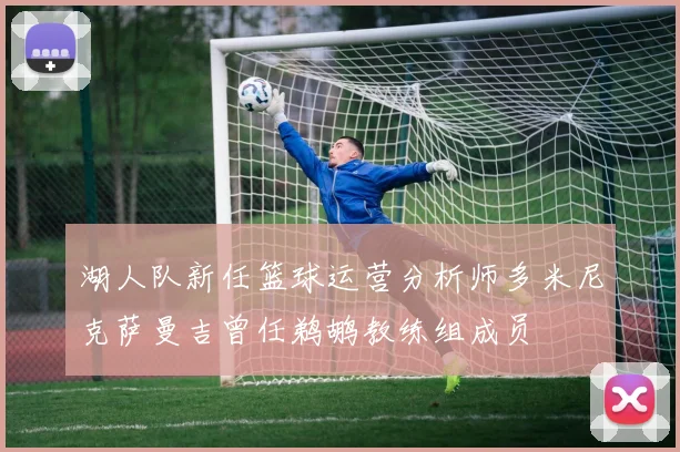 湖人队新任篮球运营分析师多米尼克萨曼吉曾任鹈鹕教练组成员