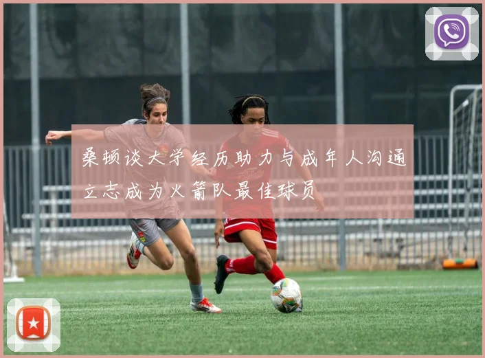 桑顿谈大学经历助力与成年人沟通立志成为火箭队最佳球员