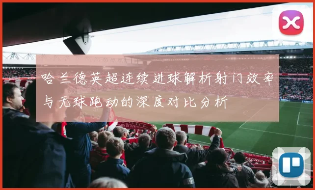 哈兰德英超连续进球解析射门效率与无球跑动的深度对比分析