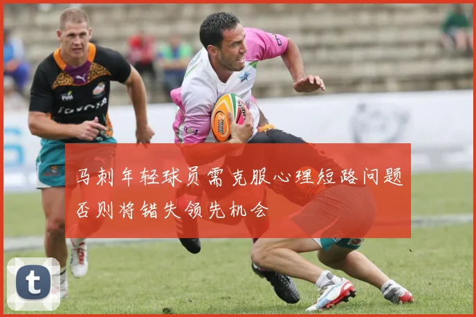 马刺年轻球员需克服心理短路问题否则将错失领先机会