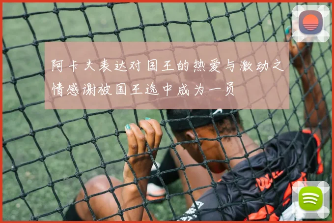 阿卡夫表达对国王的热爱与激动之情感谢被国王选中成为一员